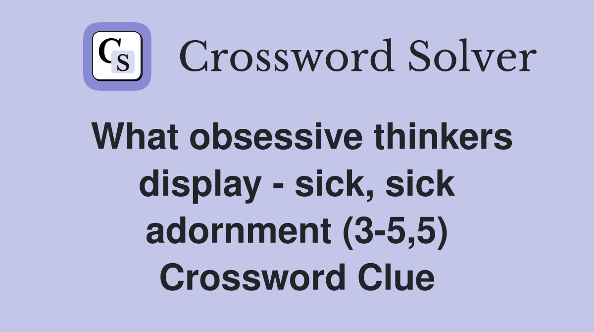 What obsessive thinkers display - sick, sick adornment (3-5,5) Crossword Clue
