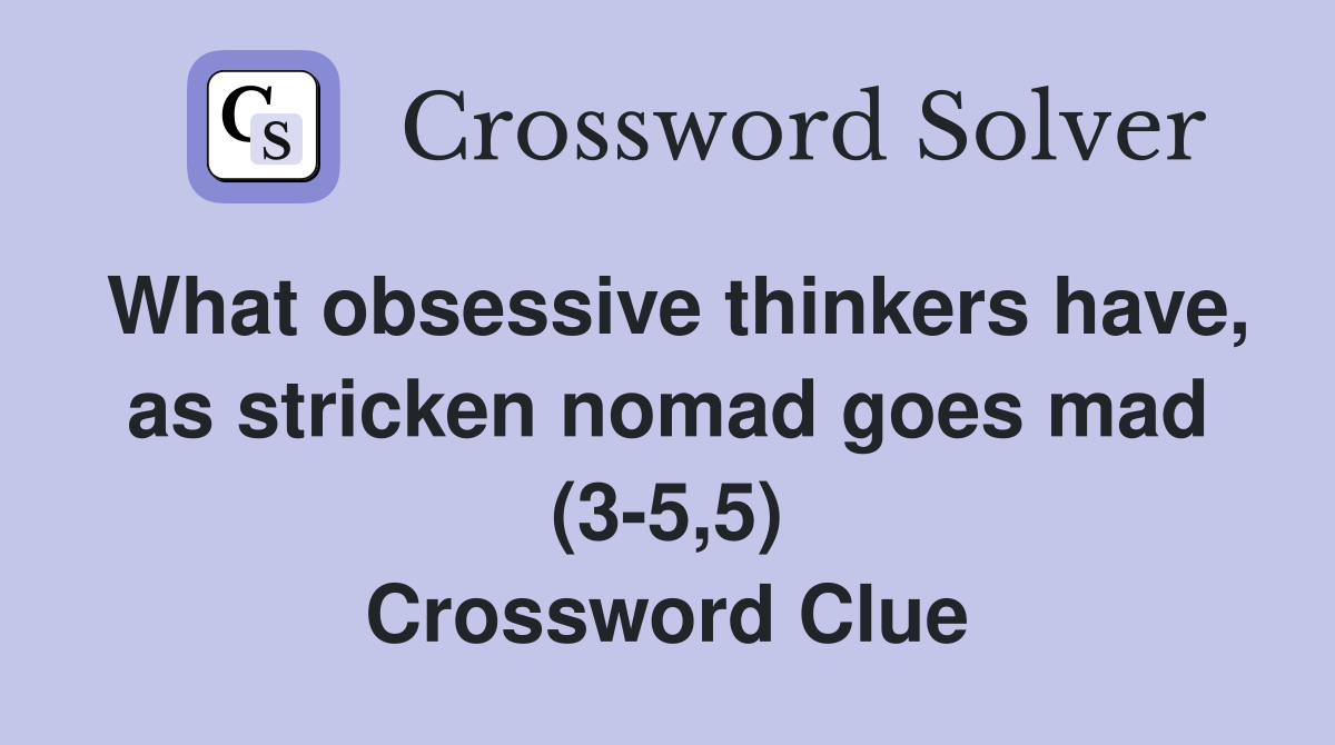 What obsessive thinkers have, as stricken nomad goes mad (3-5,5) Crossword Clue