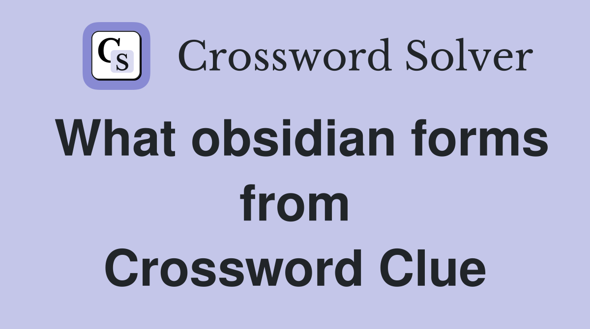 What obsidian forms from Crossword Clue