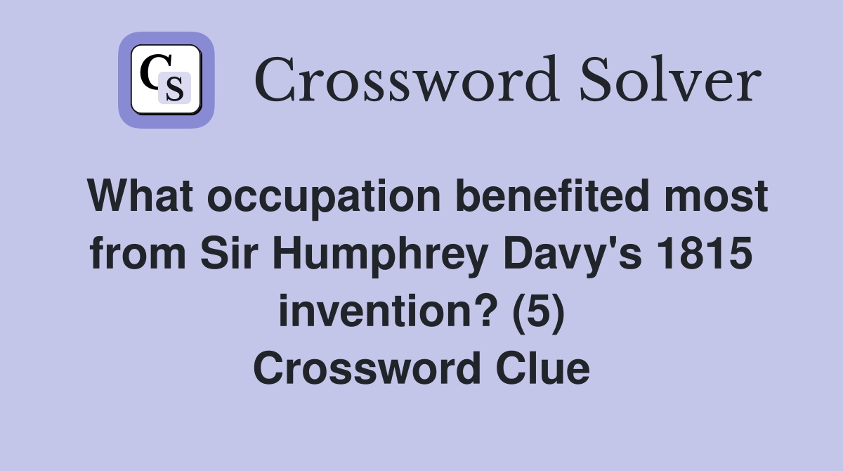 What occupation benefited most from Sir Humphrey Davy's 1815 invention? (5) Crossword Clue