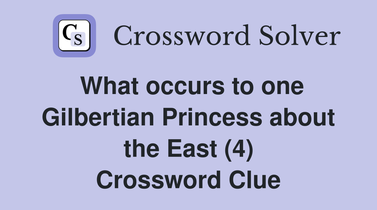 What occurs to one Gilbertian Princess about the East (4) Crossword Clue