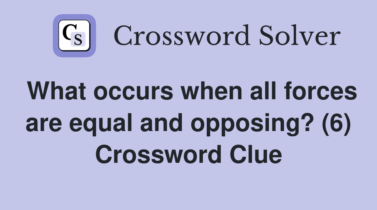 What occurs when all forces are equal and opposing? (6) Crossword Clue