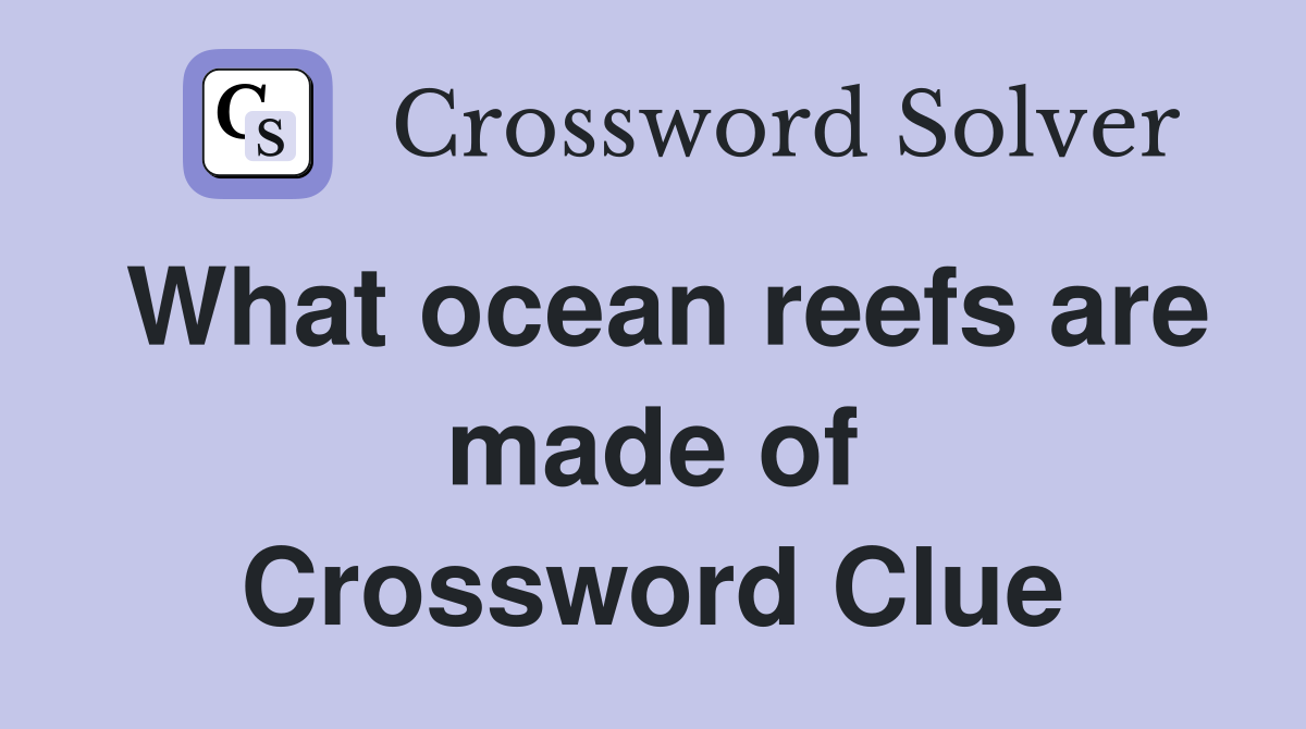 What ocean reefs are made of Crossword Clue