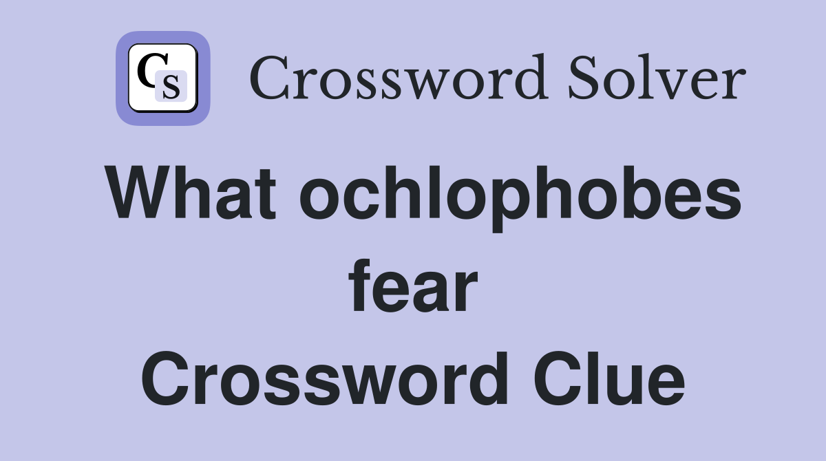 What ochlophobes fear Crossword Clue