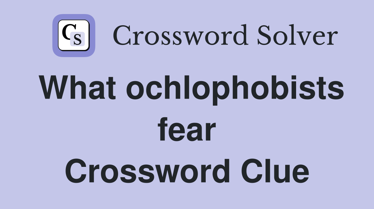 What ochlophobists fear Crossword Clue