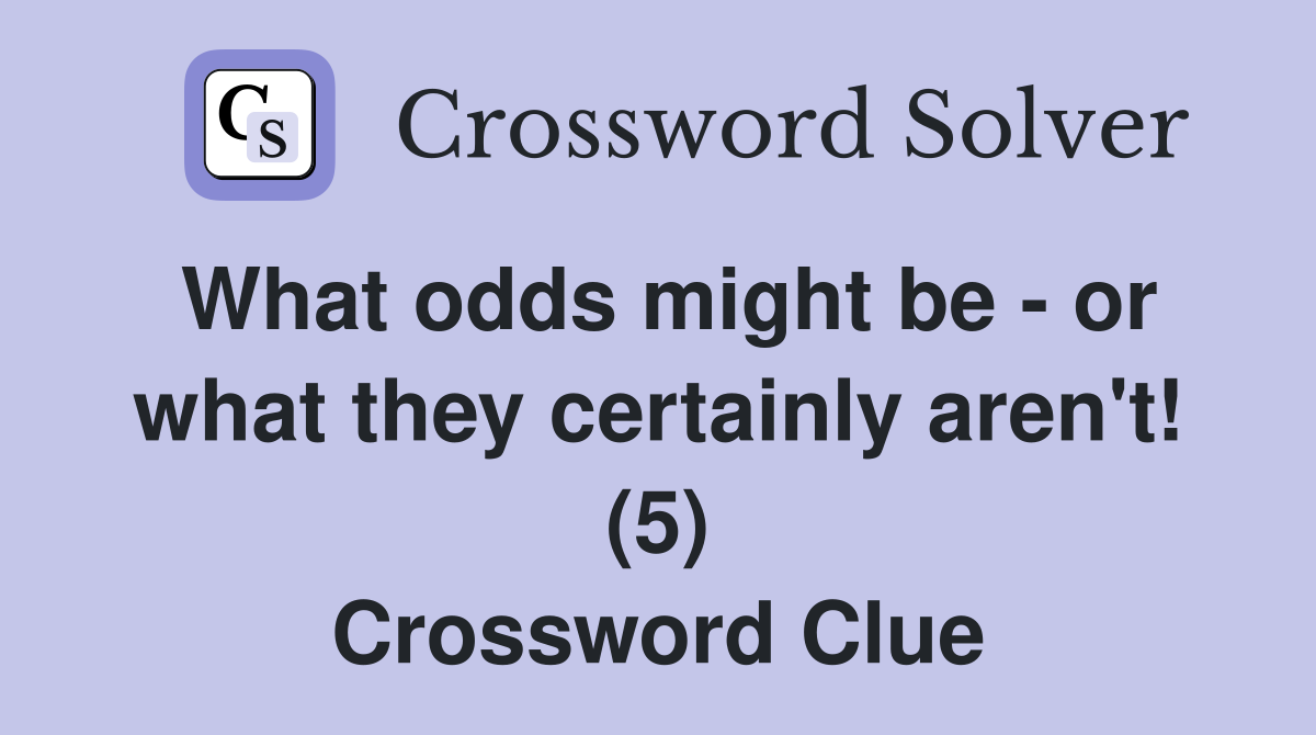 What odds might be - or what they certainly aren't! (5) Crossword Clue