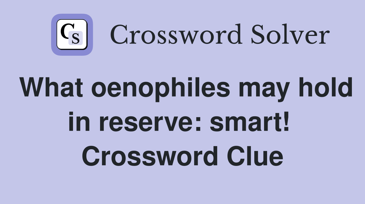 What oenophiles may hold in reserve: smart!  Crossword Clue