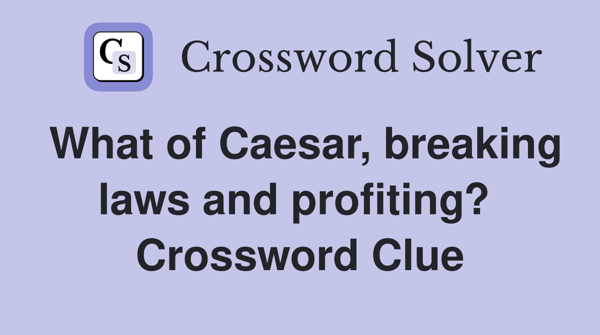 What of Caesar, breaking laws and profiting?  Crossword Clue