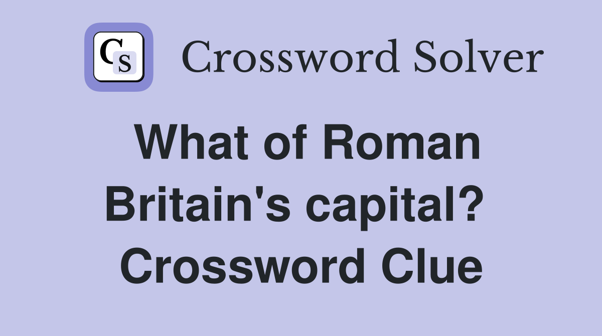 What of Roman Britain's capital?  Crossword Clue