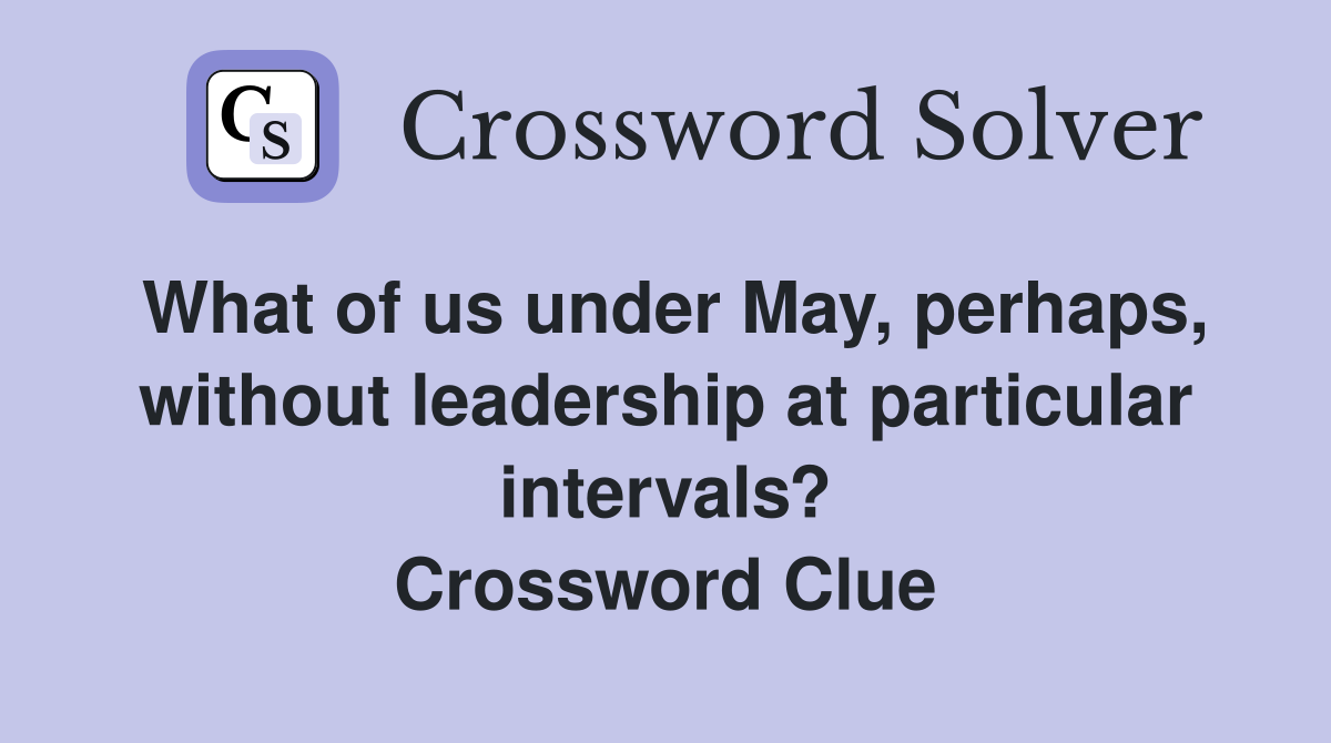 What of us under May, perhaps, without leadership at particular intervals? Crossword Clue