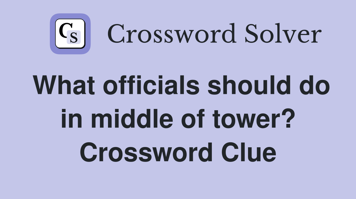 What officials should do in middle of tower? Crossword Clue