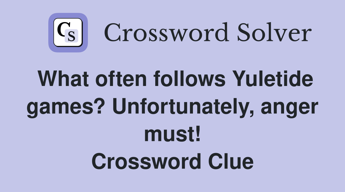 What often follows Yuletide games? Unfortunately, anger must! Crossword Clue