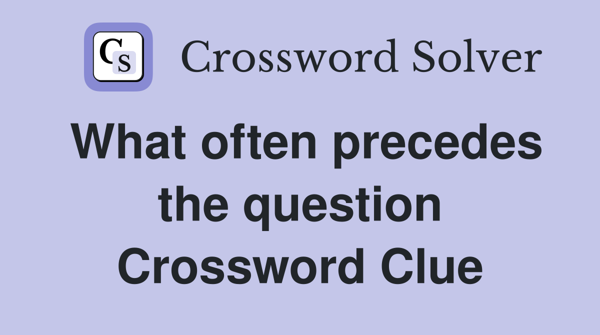 What often precedes the question Crossword Clue