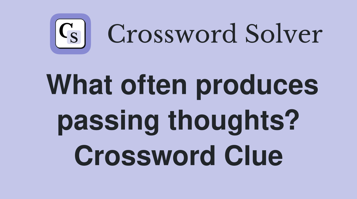 What often produces passing thoughts? Crossword Clue