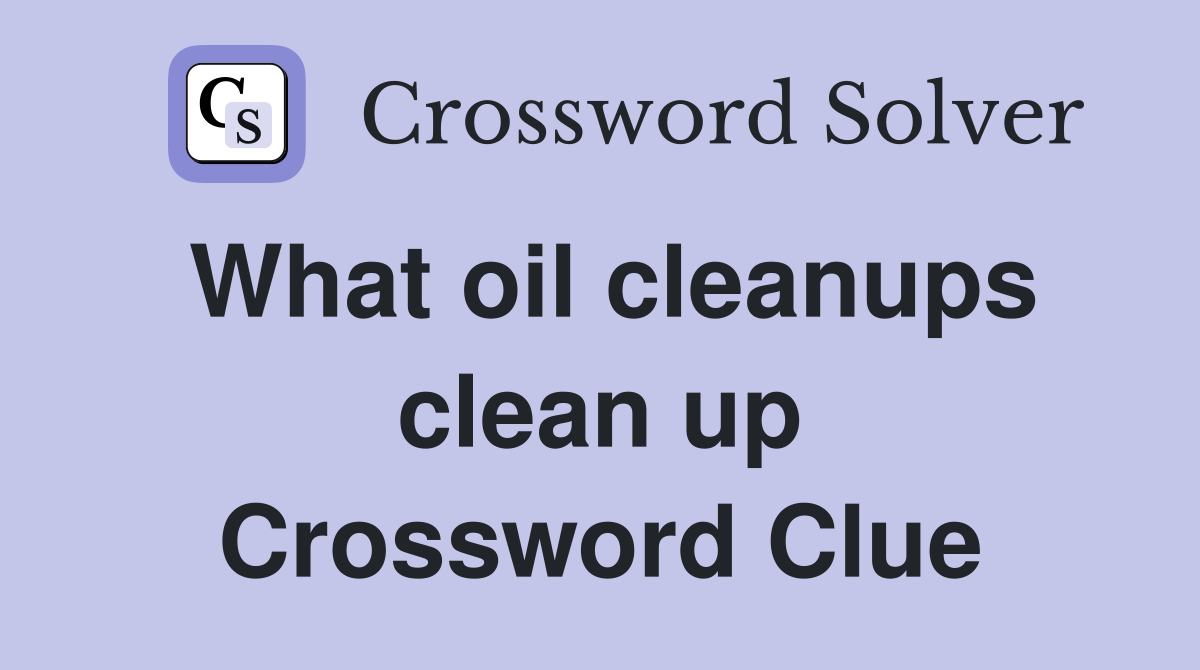 What oil cleanups clean up Crossword Clue