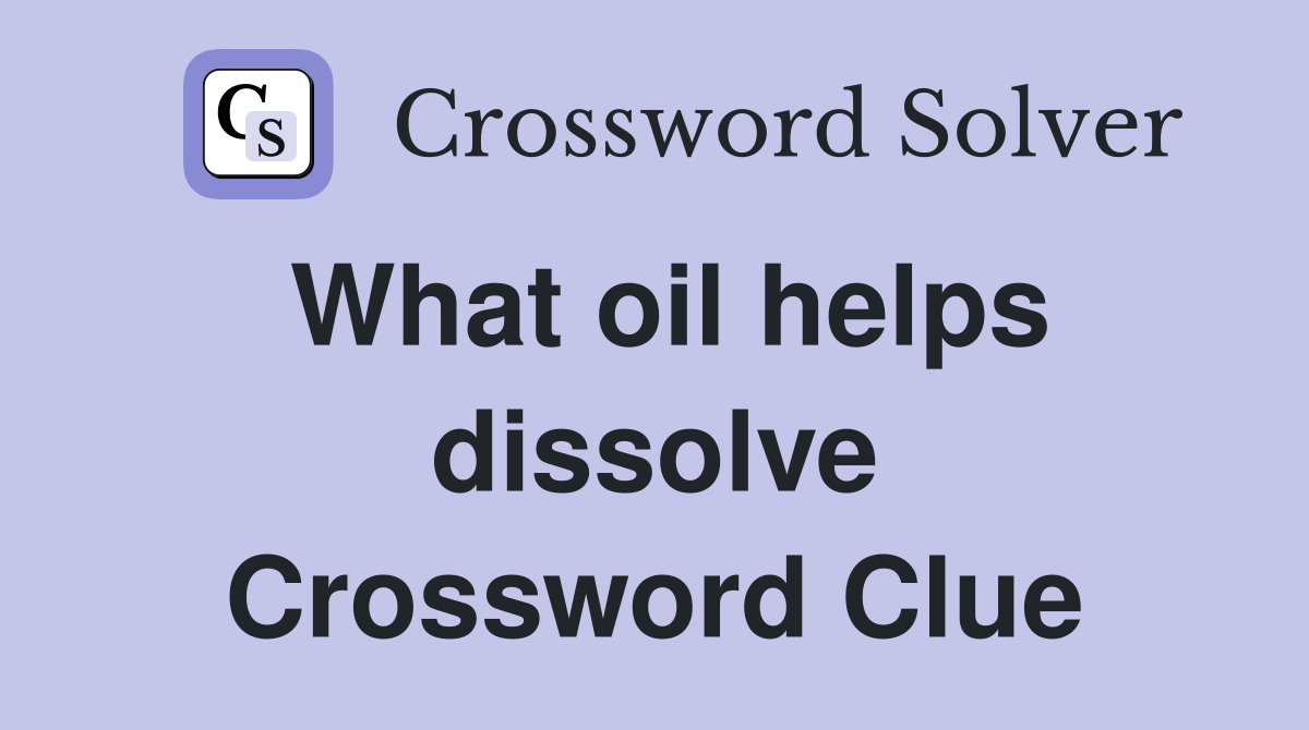 What oil helps dissolve Crossword Clue