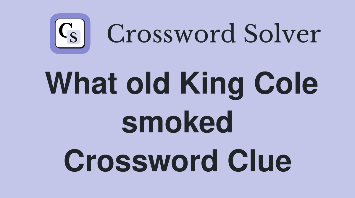 What old King Cole smoked Crossword Clue