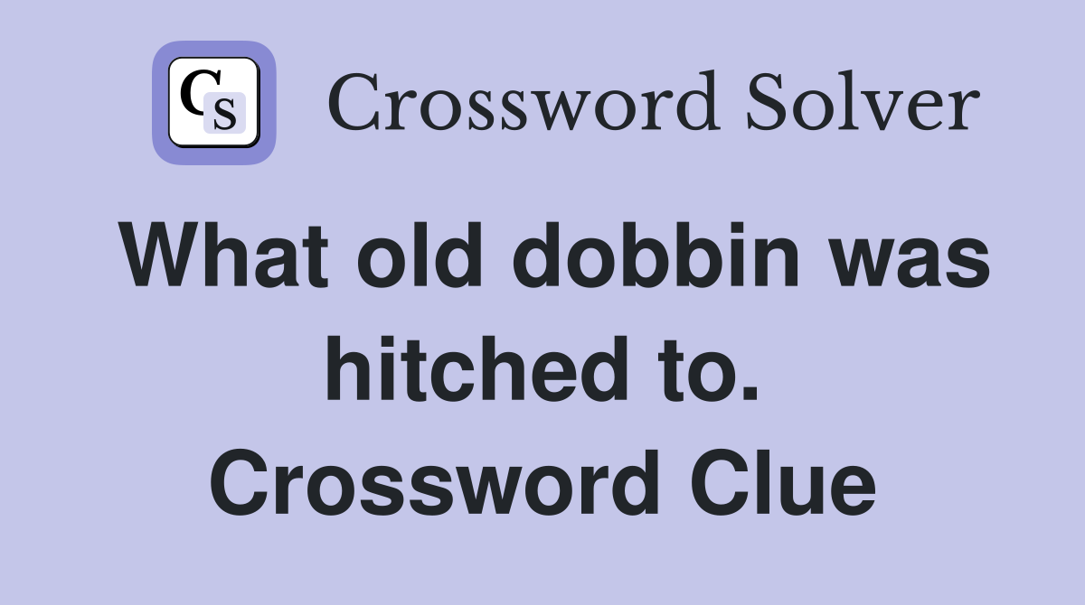 What old dobbin was hitched to. Crossword Clue