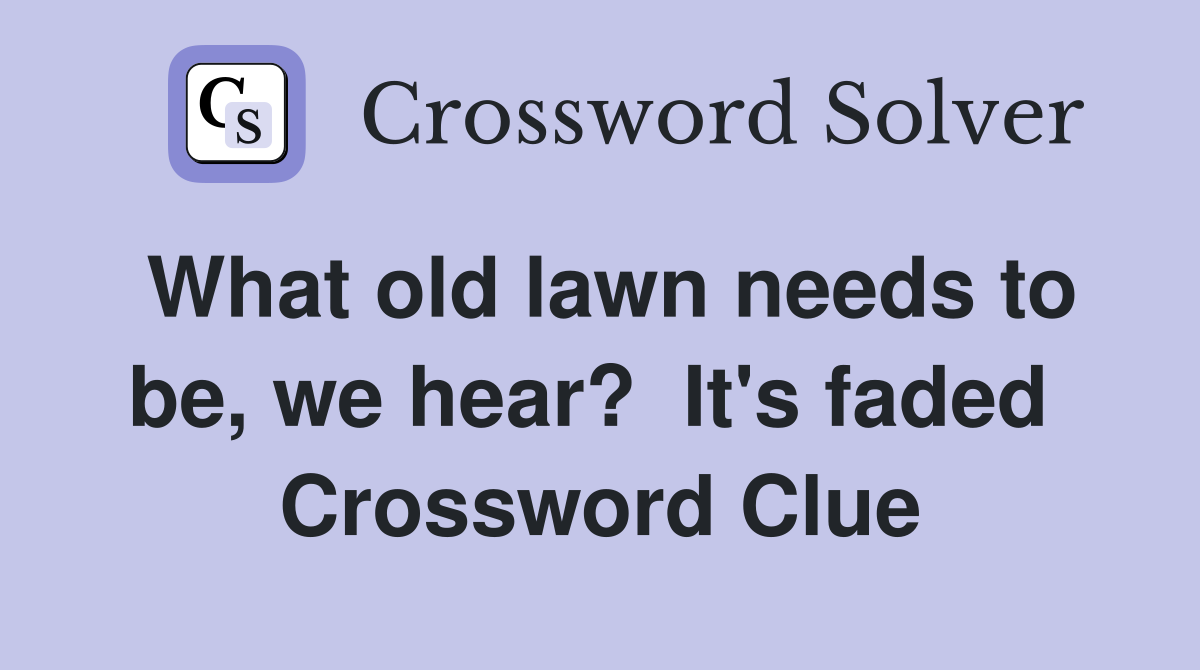 What old lawn needs to be, we hear?  It's faded  Crossword Clue