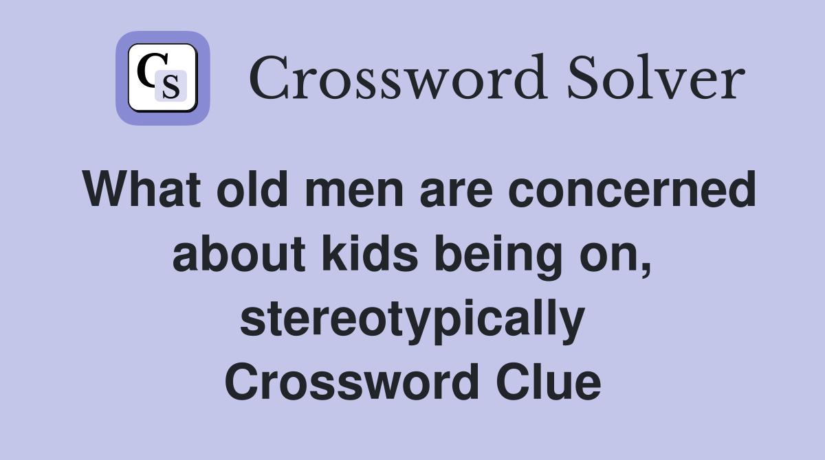 What old men are concerned about kids being on, stereotypically Crossword Clue
