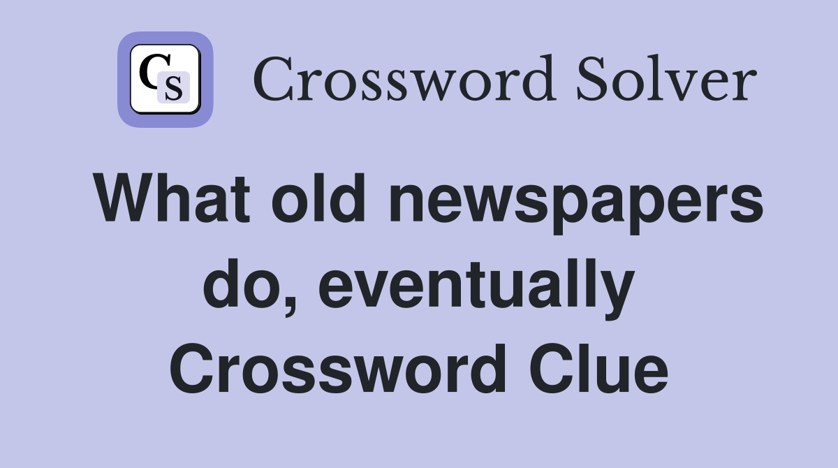 What old newspapers do, eventually Crossword Clue