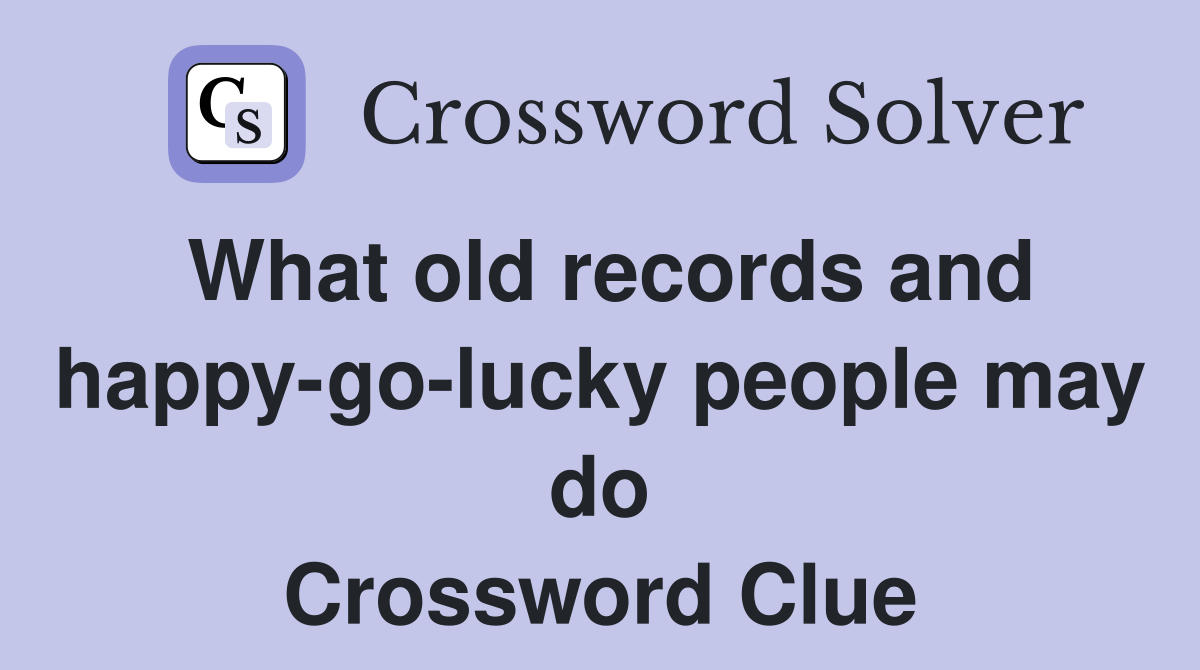 What old records and happy-go-lucky people may do Crossword Clue