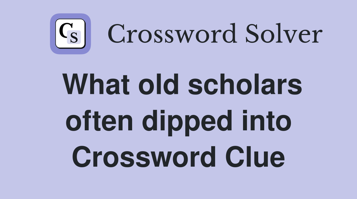 What old scholars often dipped into Crossword Clue