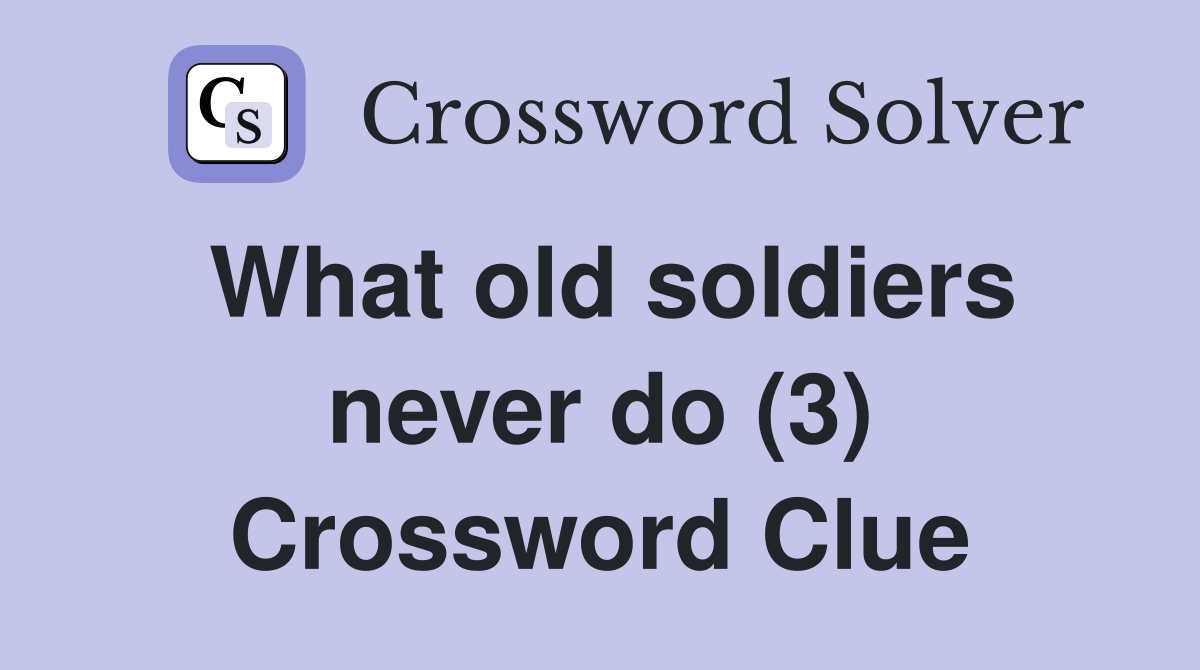 What old soldiers never do (3) Crossword Clue
