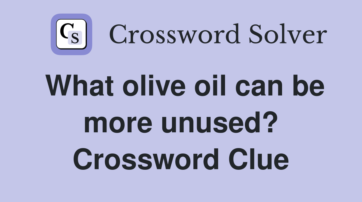 What olive oil can be more unused? Crossword Clue