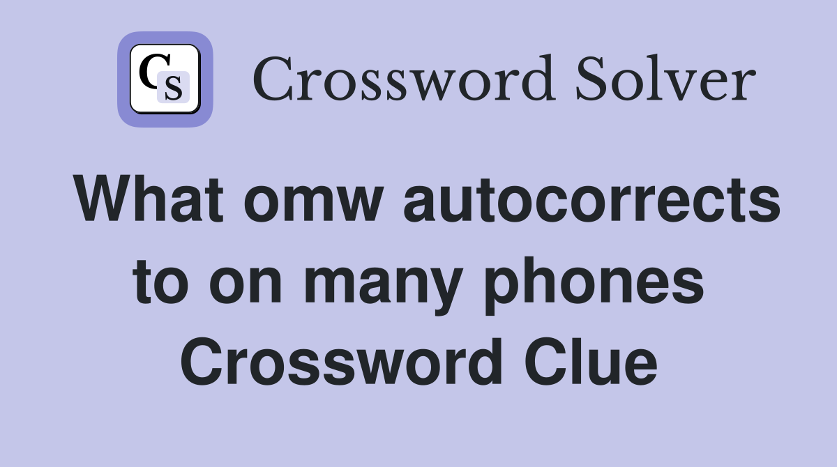 What omw autocorrects to on many phones Crossword Clue