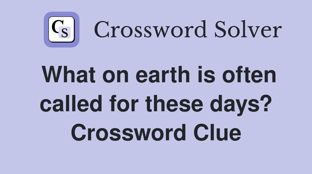 What on earth is often called for these days? Crossword Clue