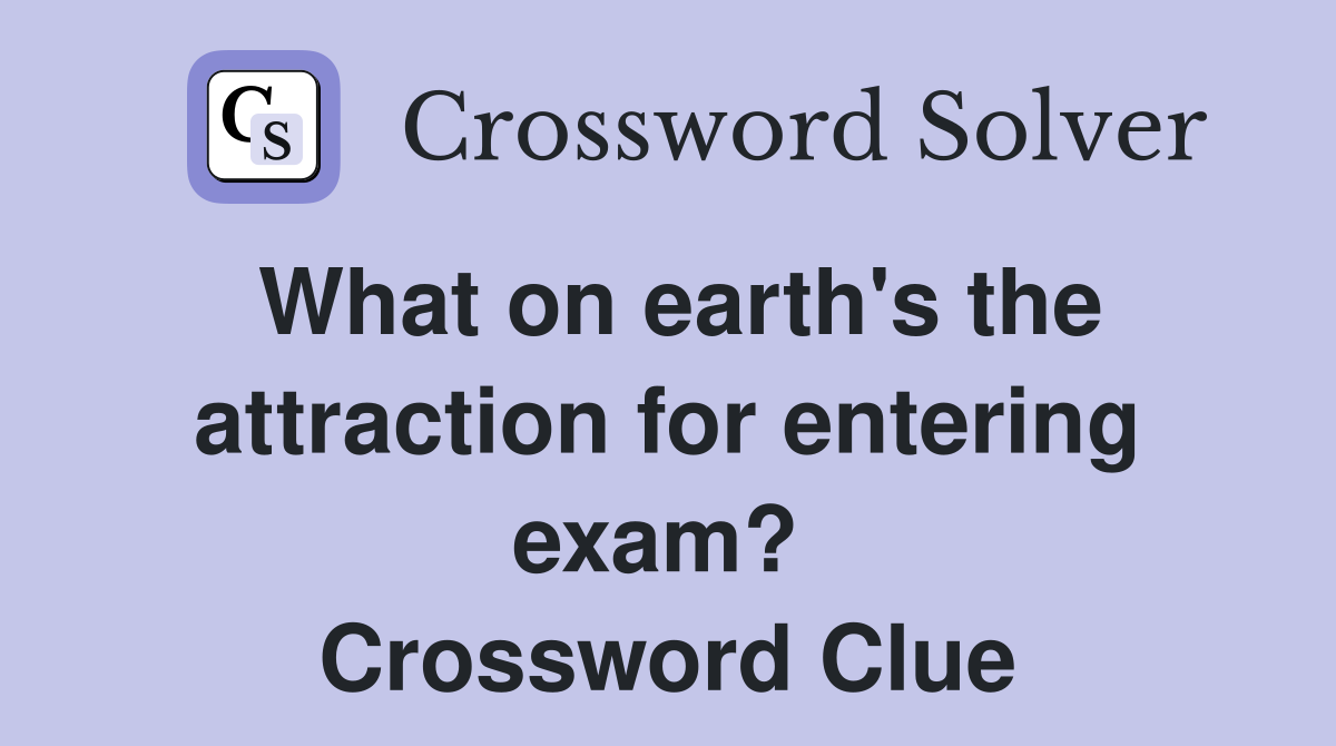 What on earth's the attraction for entering exam?  Crossword Clue
