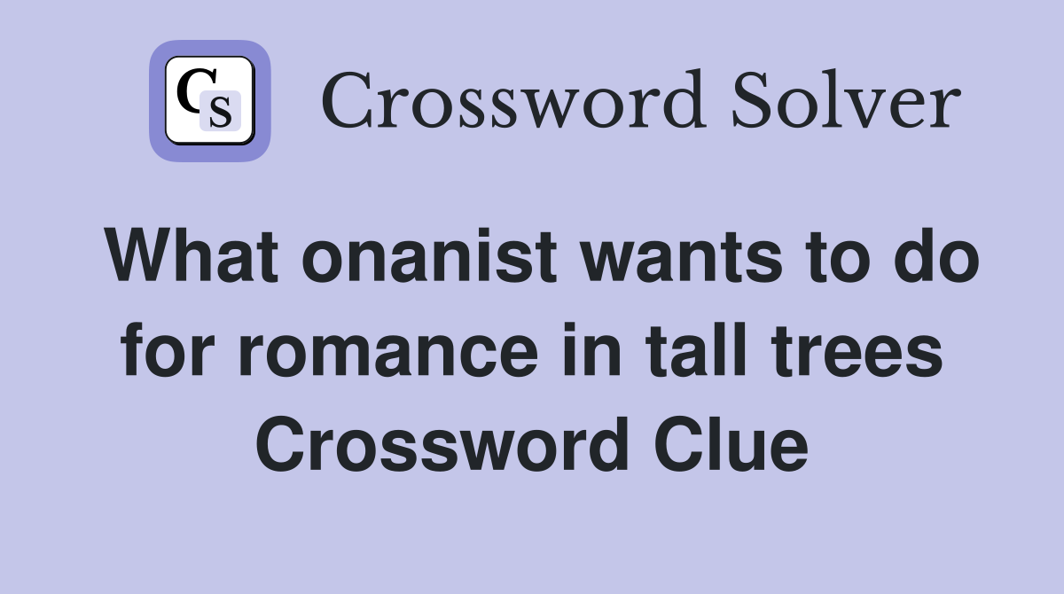 What onanist wants to do for romance in tall trees Crossword Clue