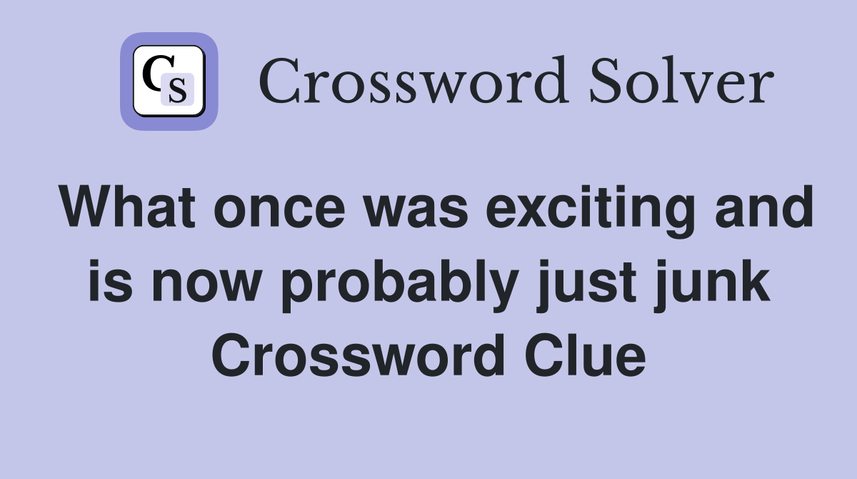 What once was exciting and is now probably just junk Crossword Clue