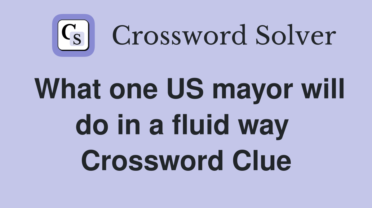 What one US mayor will do in a fluid way  Crossword Clue