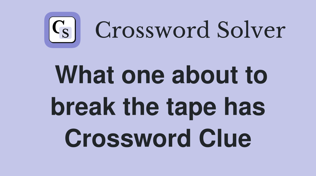 What one about to break the tape has Crossword Clue