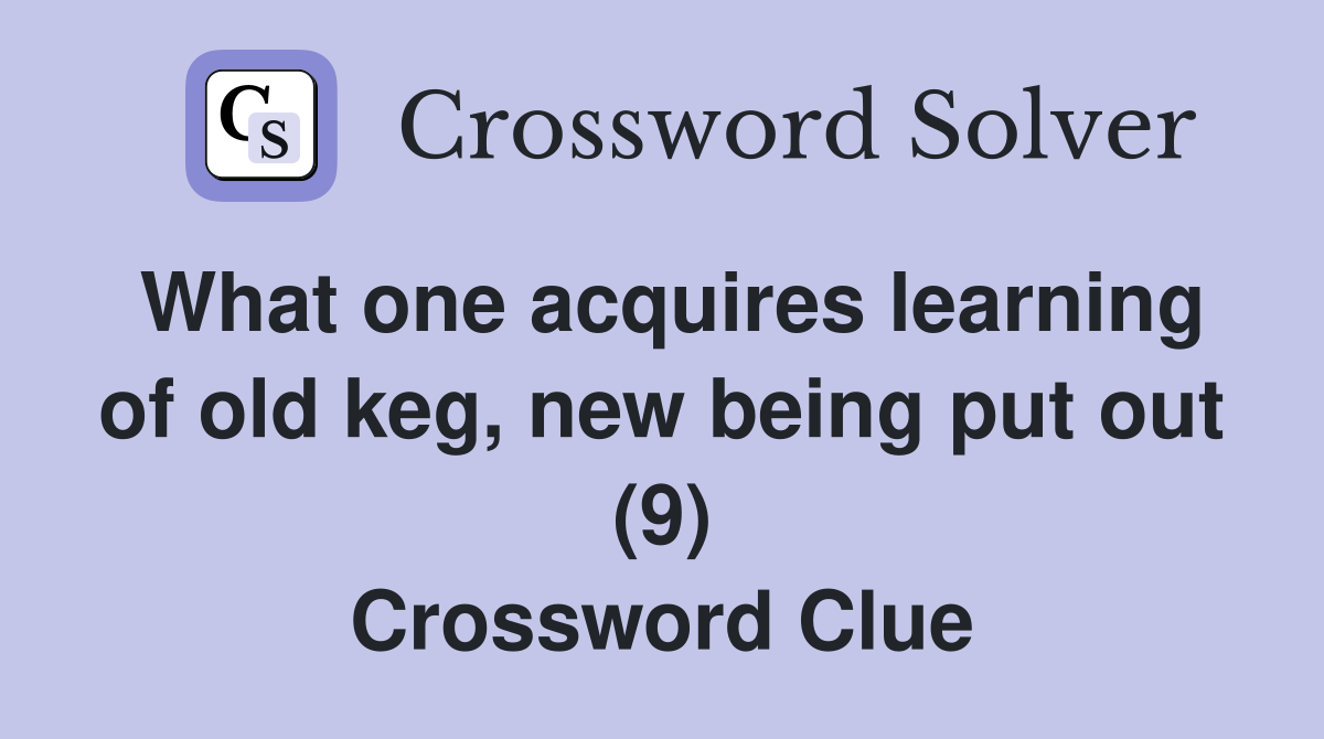 What one acquires learning of old keg, new being put out (9) Crossword Clue