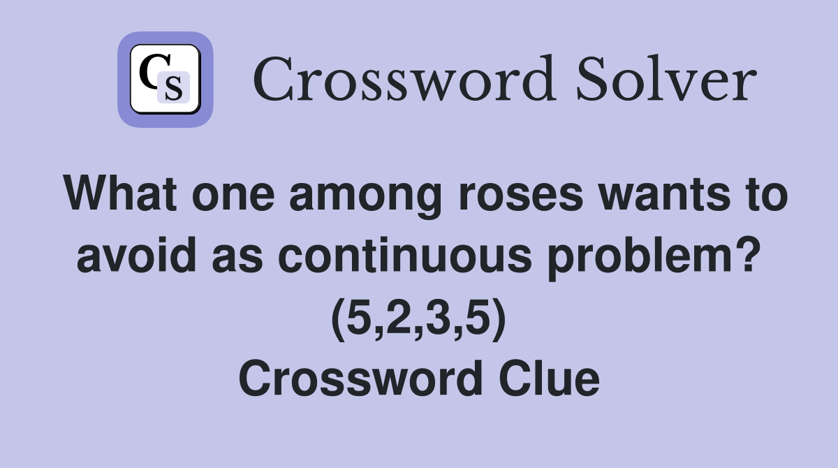 What one among roses wants to avoid as continuous problem? (5,2,3,5) Crossword Clue