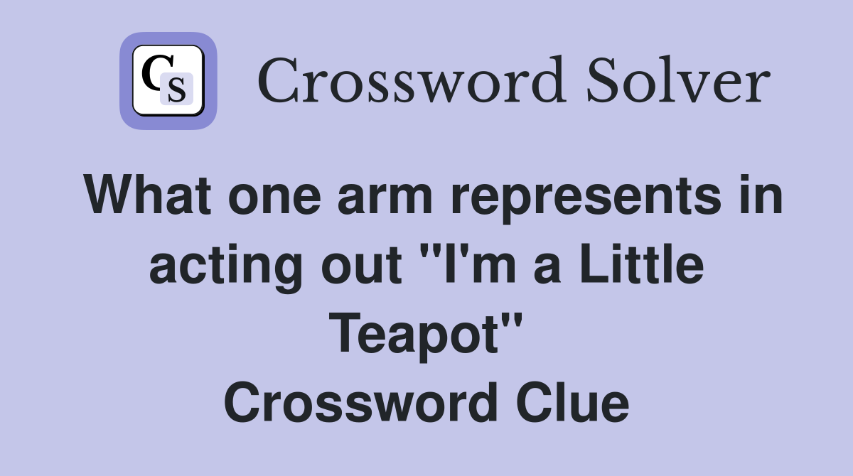 What one arm represents in acting out "I'm a Little Teapot" Crossword Clue