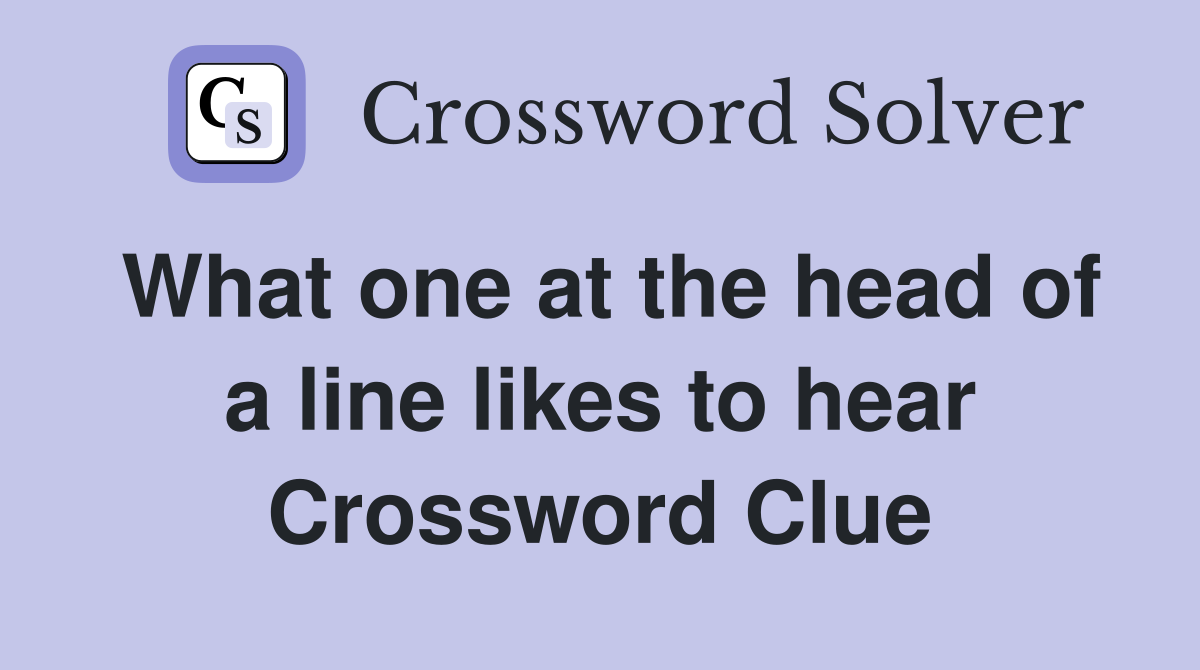 What one at the head of a line likes to hear Crossword Clue