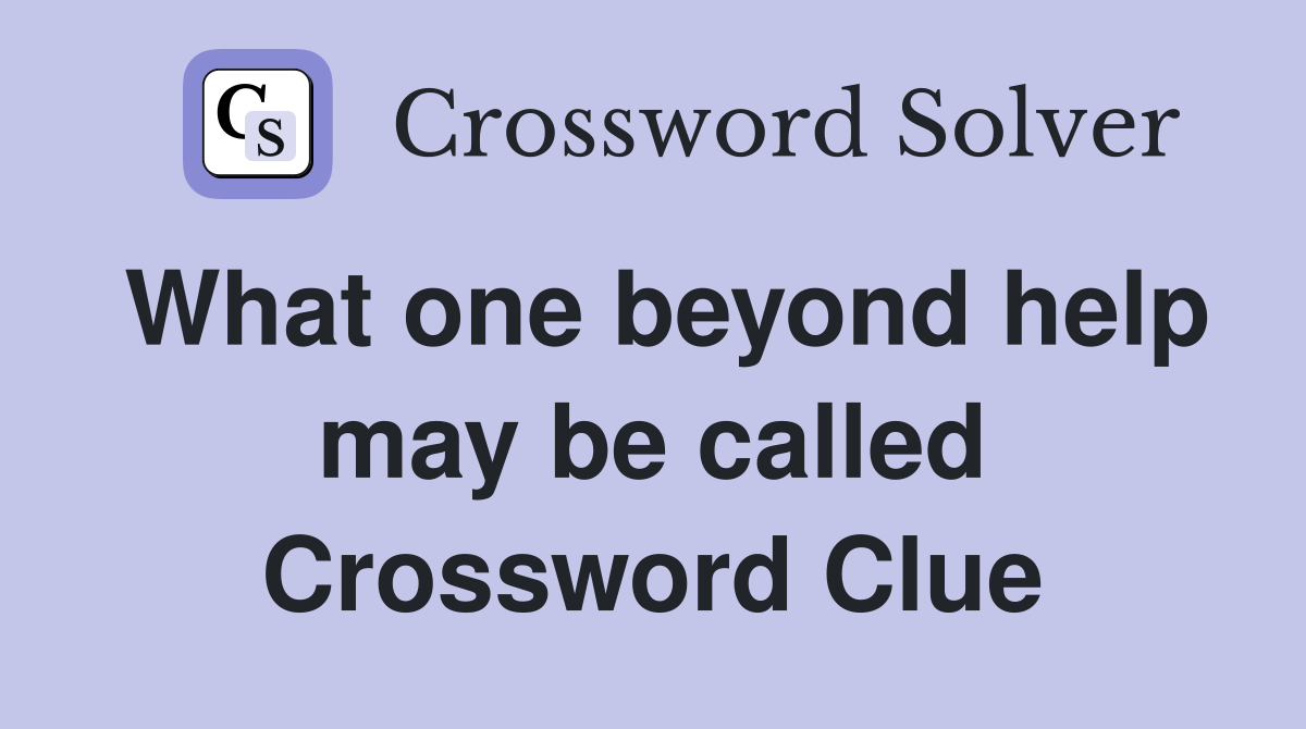 What one beyond help may be called Crossword Clue