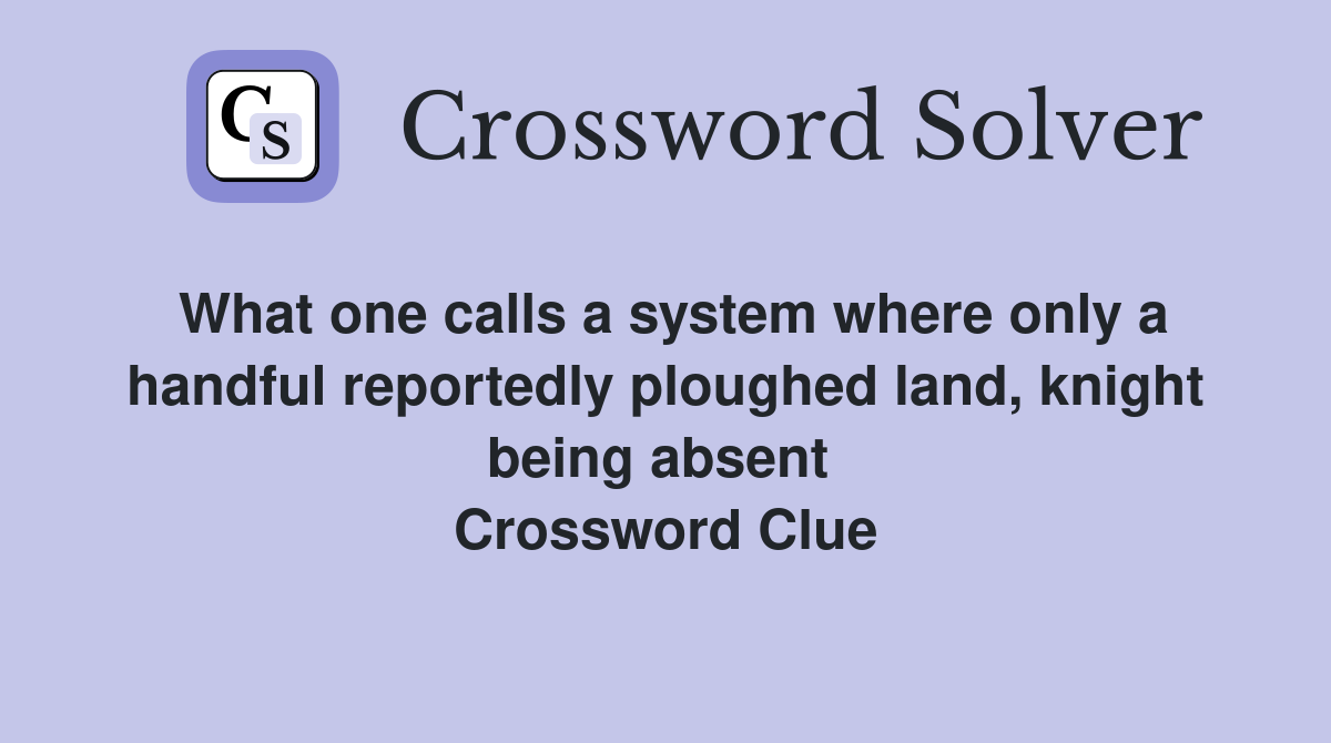 What one calls a system where only a handful reportedly ploughed land, knight being absent  Crossword Clue