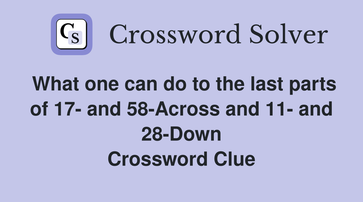What one can do to the last parts of 17- and 58-Across and 11- and 28-Down Crossword Clue