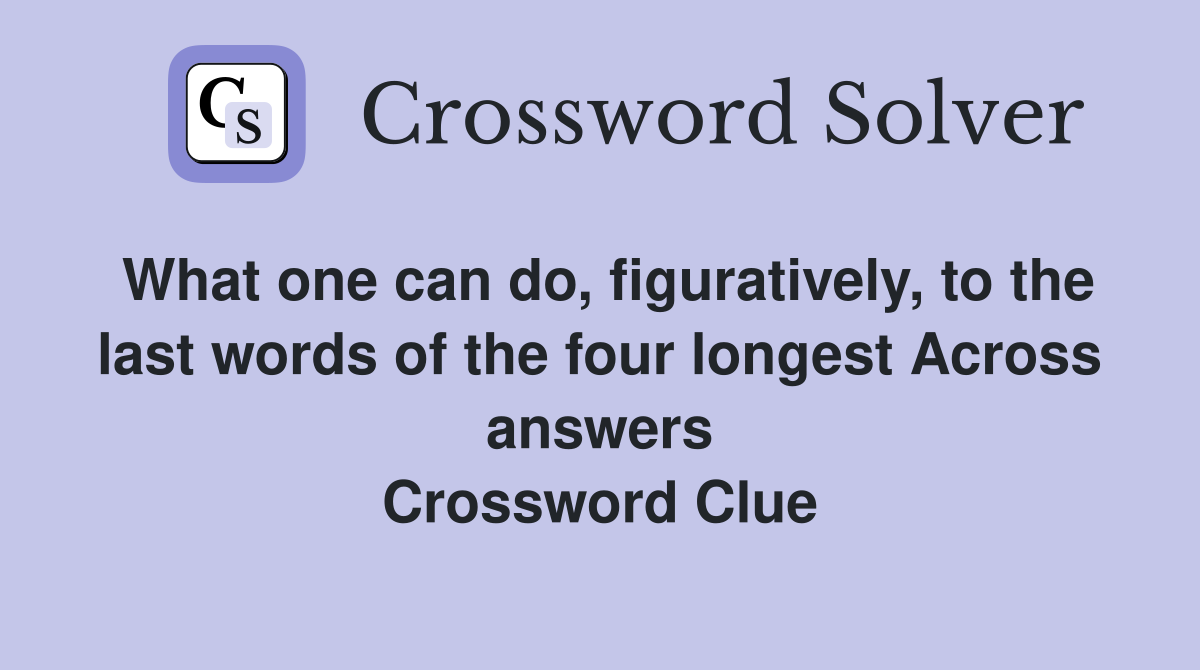 What one can do, figuratively, to the last words of the four longest Across answers Crossword Clue