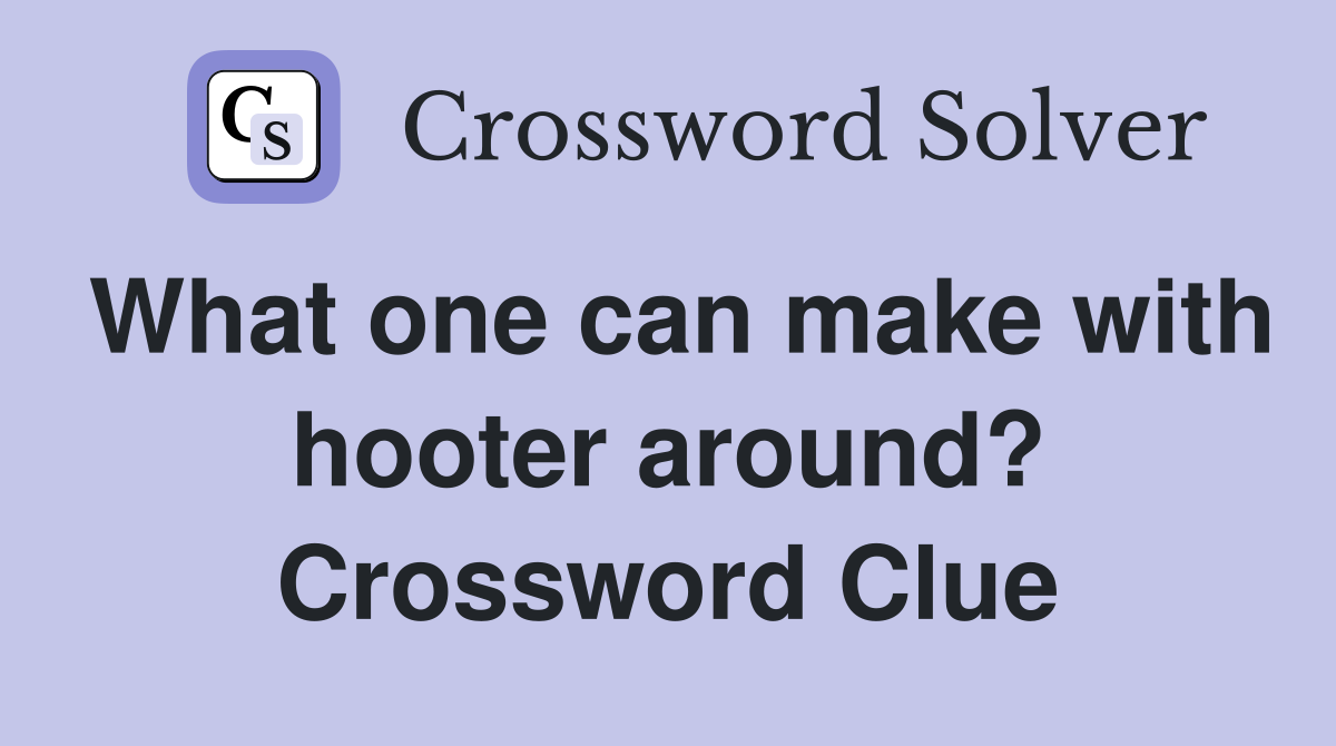 What one can make with hooter around? Crossword Clue
