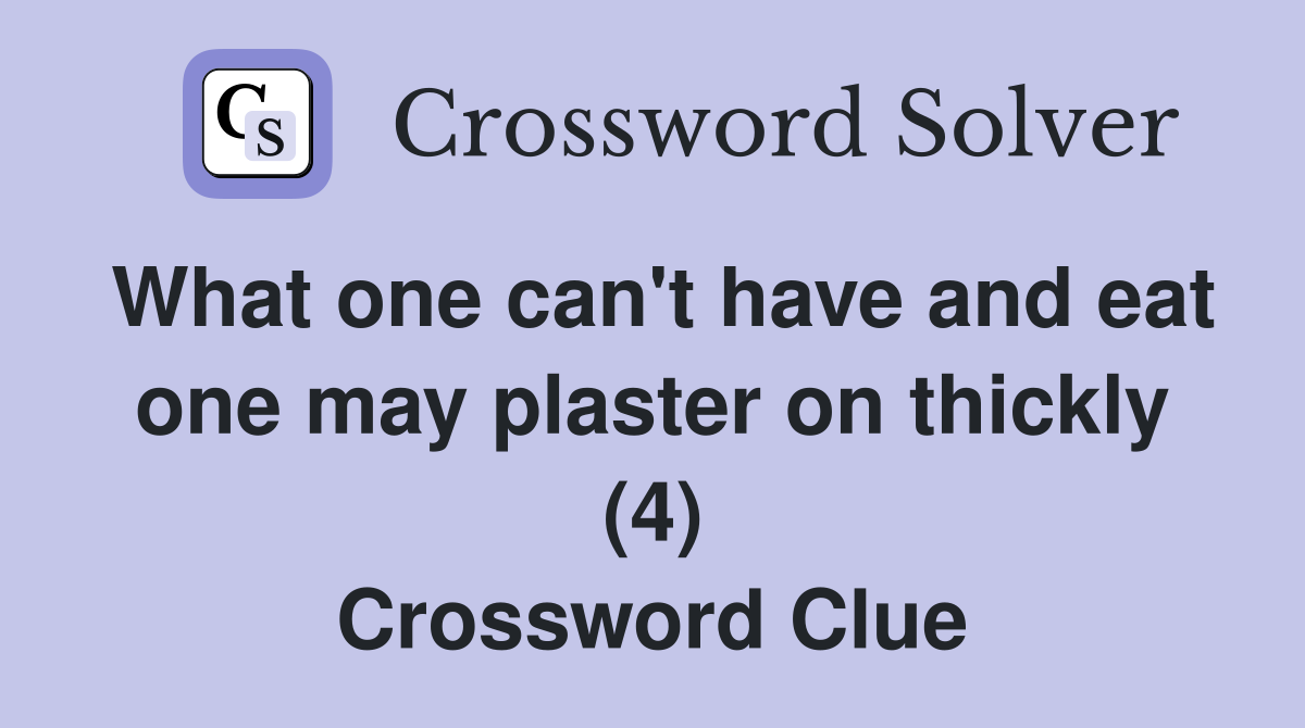 What one can't have and eat one may plaster on thickly (4) Crossword Clue