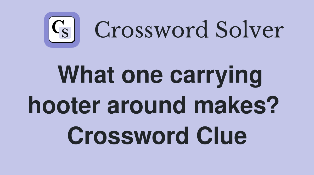 What one carrying hooter around makes?  Crossword Clue