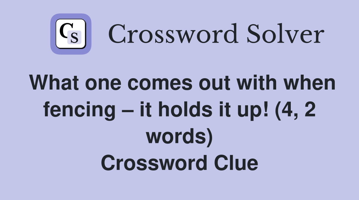 What one comes out with when fencing – it holds it up! (4, 2 words) Crossword Clue