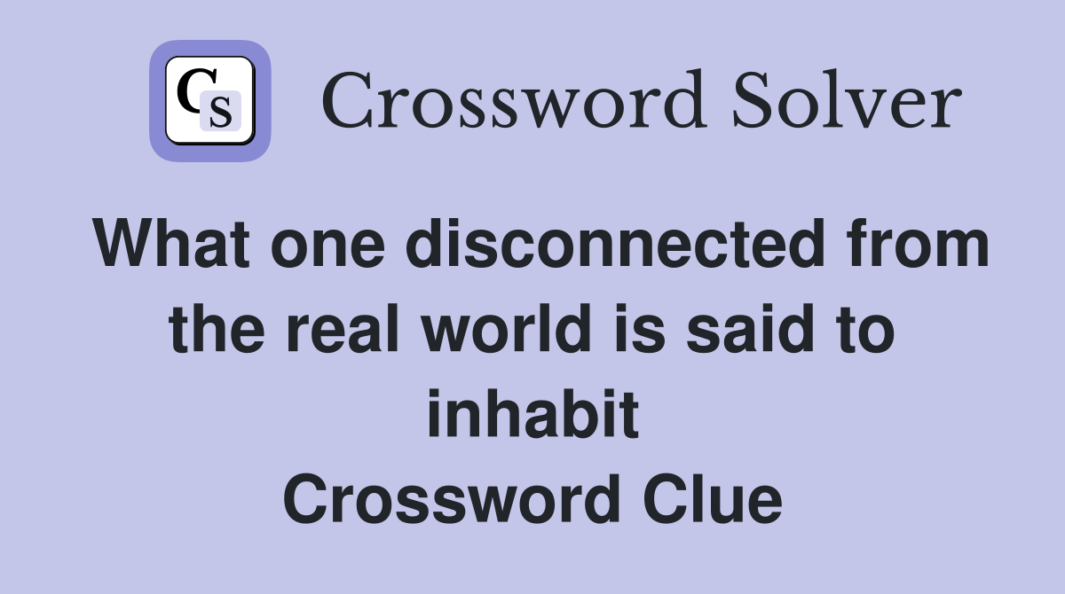 What one disconnected from the real world is said to inhabit Crossword Clue