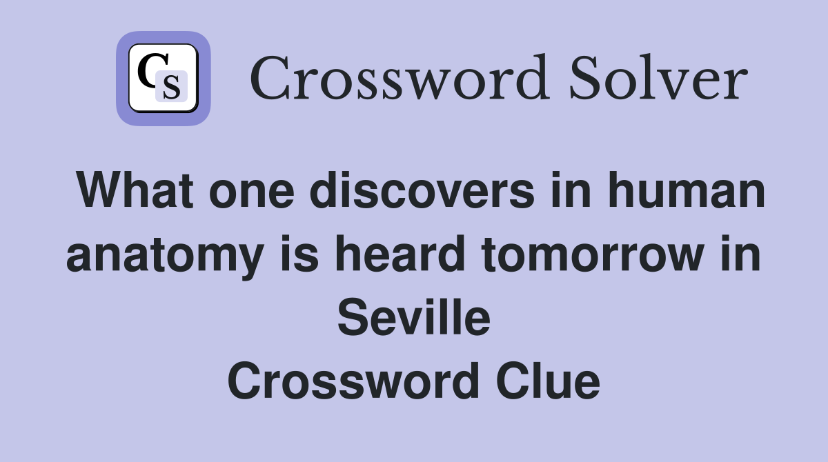 What one discovers in human anatomy is heard tomorrow in Seville Crossword Clue